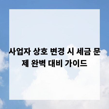 사업자 상호 변경 시 세금 문제 완벽 대비 가이드