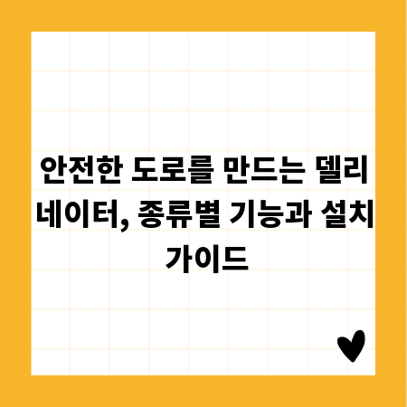 안전한 도로를 만드는 델리네이터, 종류별 기능과 설치 가이드