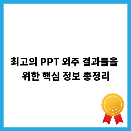 최고의 PPT 외주 결과물을 위한 핵심 정보 총정리