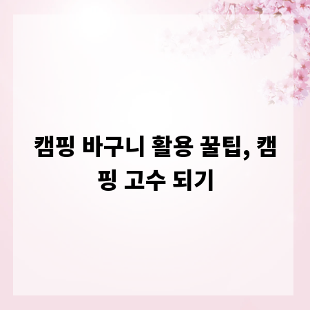 캠핑 바구니 활용 꿀팁, 캠핑 고수 되기