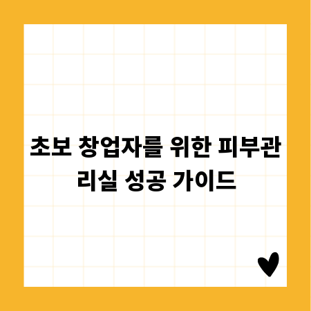 초보 창업자를 위한 피부관리실 성공 가이드