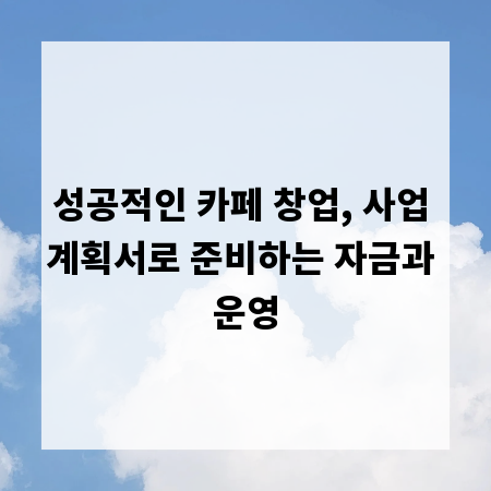 성공적인 카페 창업, 사업 계획서로 준비하는 자금과 운영