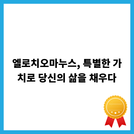 엘로치오마누스, 특별한 가치로 당신의 삶을 채우다