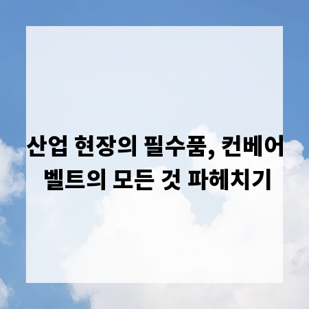 산업 현장의 필수품, 컨베어 벨트의 모든 것 파헤치기