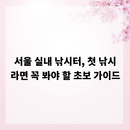 서울 실내 낚시터, 첫 낚시라면 꼭 봐야 할 초보 가이드