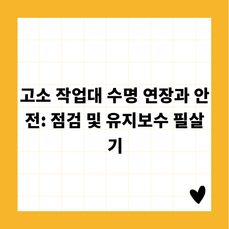 고소 작업대 수명 연장과 안전: 점검 및 유지보수 필살기