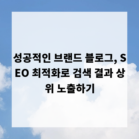 성공적인 브랜드 블로그, SEO 최적화로 검색 결과 상위 노출하기