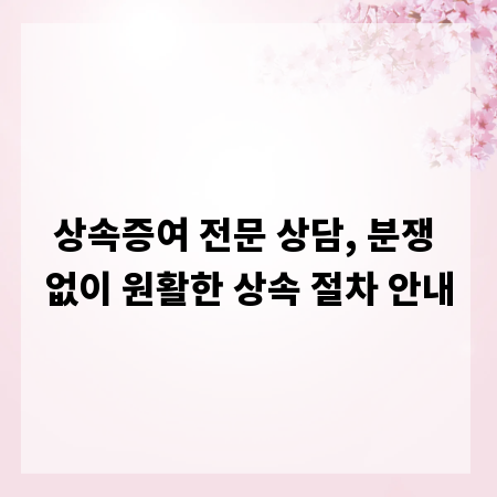 상속증여 전문 상담, 분쟁 없이 원활한 상속 절차 안내