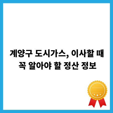 계양구 도시가스, 이사할 때 꼭 알아야 할 정산 정보