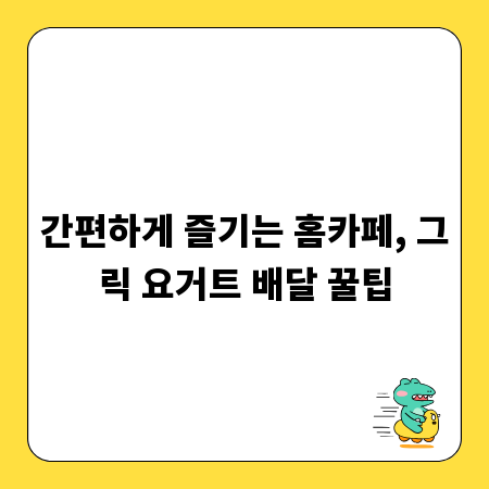 간편하게 즐기는 홈카페, 그릭 요거트 배달 꿀팁