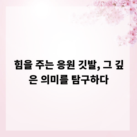 힘을 주는 응원 깃발, 그 깊은 의미를 탐구하다