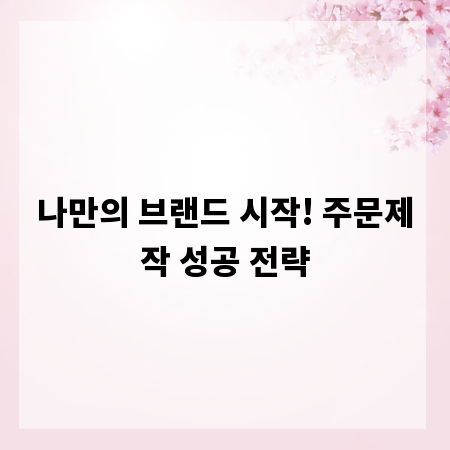 나만의 브랜드 시작! 주문제작 성공 전략