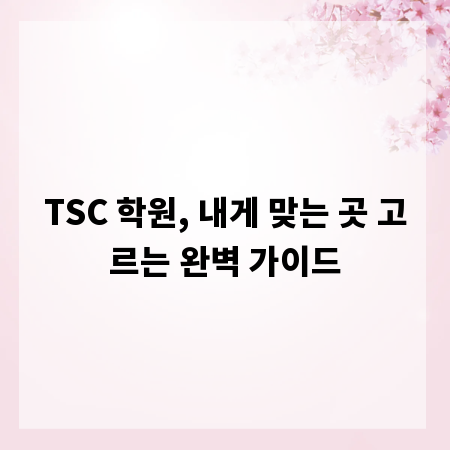 TSC 학원, 내게 맞는 곳 고르는 완벽 가이드