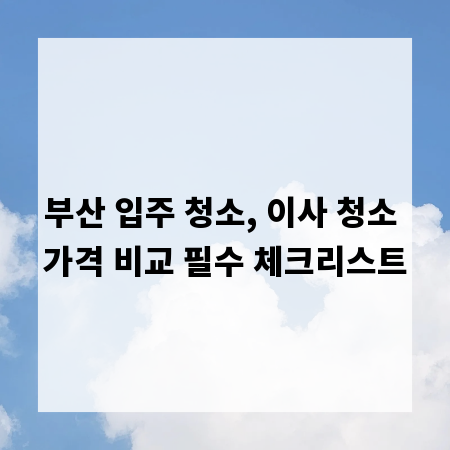 부산 입주 청소, 이사 청소 가격 비교 필수 체크리스트