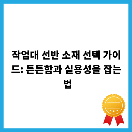 작업대 선반 소재 선택 가이드: 튼튼함과 실용성을 잡는 법