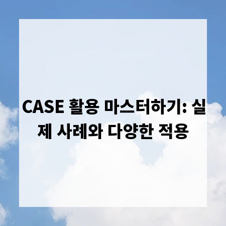 CASE 활용 마스터하기: 실제 사례와 다양한 적용