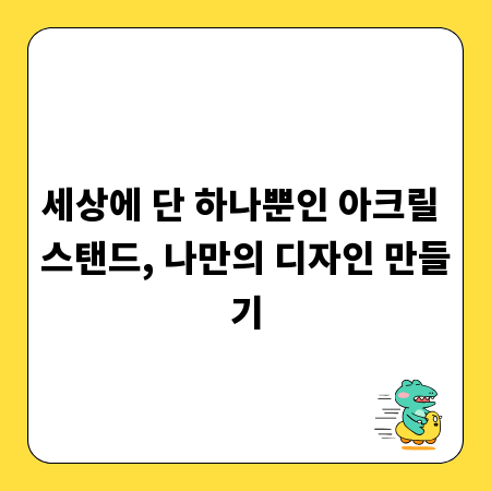 세상에 단 하나뿐인 아크릴 스탠드, 나만의 디자인 만들기