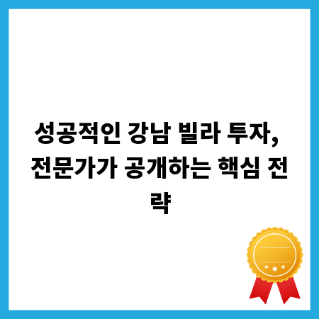 성공적인 강남 빌라 투자, 전문가가 공개하는 핵심 전략