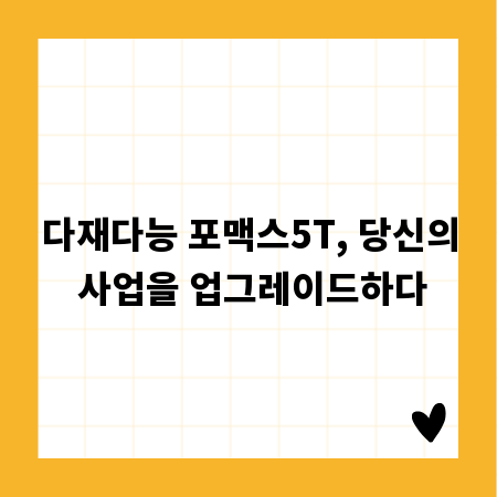 다재다능 포맥스5T, 당신의 사업을 업그레이드하다