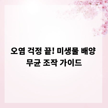 오염 걱정 끝! 미생물 배양 무균 조작 가이드