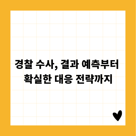경찰 수사, 결과 예측부터 확실한 대응 전략까지