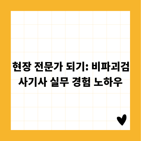 현장 전문가 되기: 비파괴검사기사 실무 경험 노하우