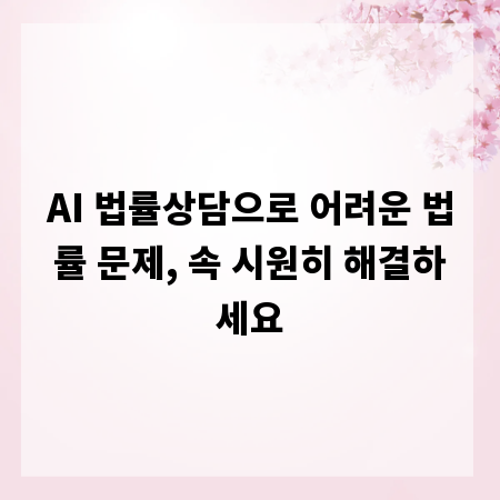 AI 법률상담으로 어려운 법률 문제, 속 시원히 해결하세요
