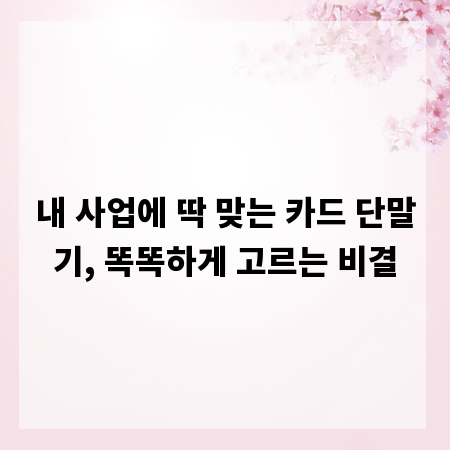 내 사업에 딱 맞는 카드 단말기, 똑똑하게 고르는 비결
