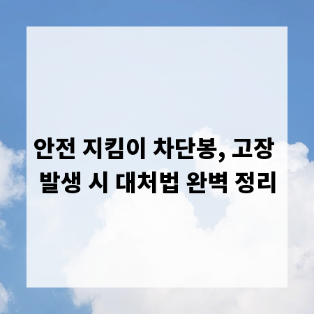 안전 지킴이 차단봉, 고장 발생 시 대처법 완벽 정리