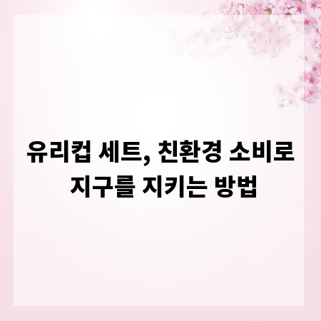 유리컵 세트, 친환경 소비로 지구를 지키는 방법