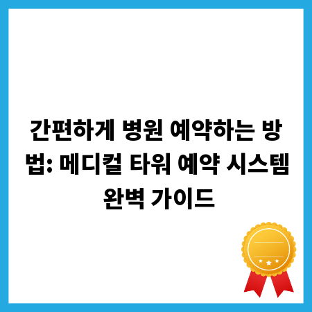 간편하게 병원 예약하는 방법: 메디컬 타워 예약 시스템 완벽 가이드