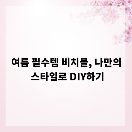 여름 필수템 비치볼, 나만의 스타일로 DIY하기