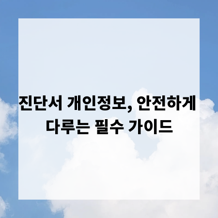 진단서 개인정보, 안전하게 다루는 필수 가이드