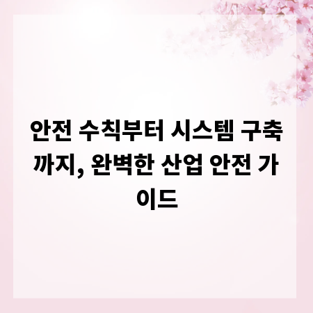 안전 수칙부터 시스템 구축까지, 완벽한 산업 안전 가이드