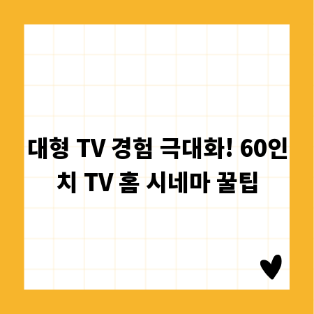 대형 TV 경험 극대화! 60인치 TV 홈 시네마 꿀팁