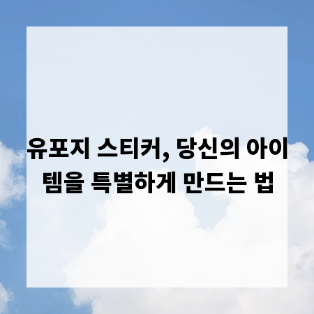 유포지 스티커, 당신의 아이템을 특별하게 만드는 법