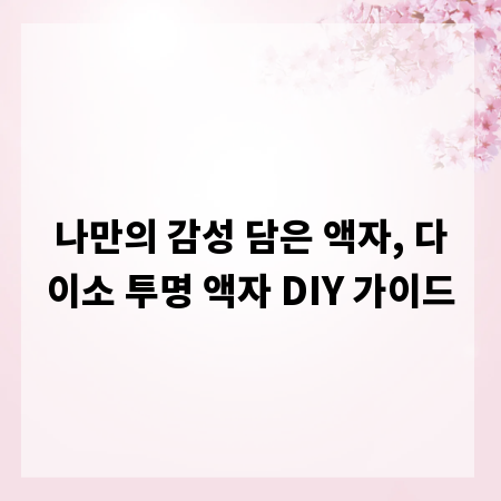 나만의 감성 담은 액자, 다이소 투명 액자 DIY 가이드
