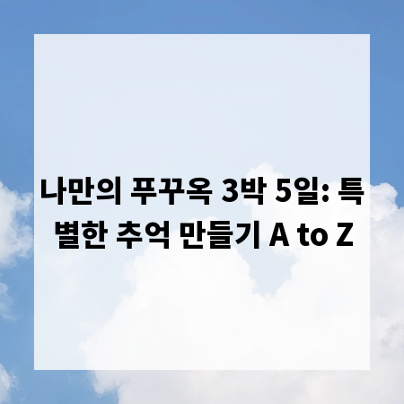 나만의 푸꾸옥 3박 5일: 특별한 추억 만들기 A to Z
