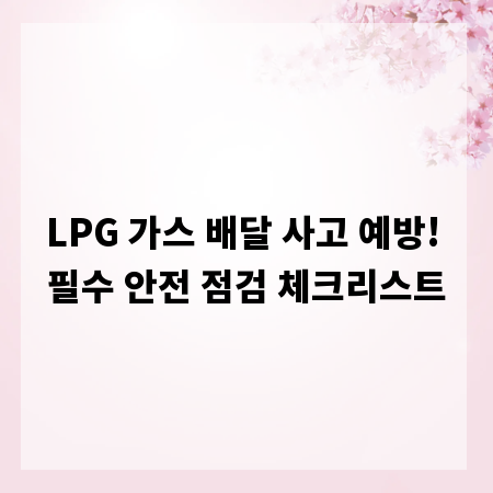 LPG 가스 배달 사고 예방! 필수 안전 점검 체크리스트