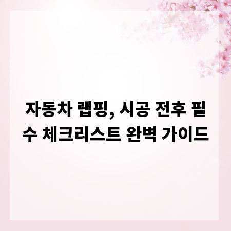 자동차 랩핑, 시공 전후 필수 체크리스트 완벽 가이드