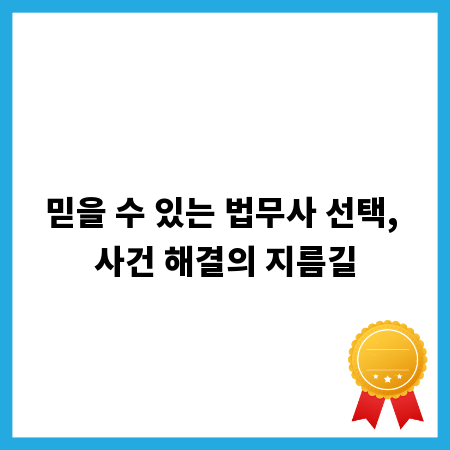 믿을 수 있는 법무사 선택, 사건 해결의 지름길