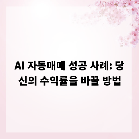 AI 자동매매 성공 사례: 당신의 수익률을 바꿀 방법