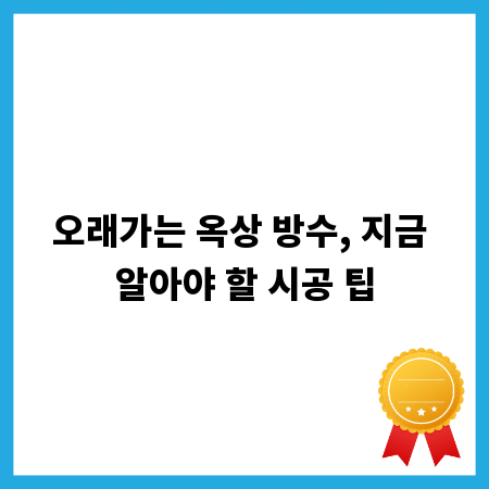 오래가는 옥상 방수, 지금 알아야 할 시공 팁