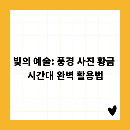 빛의 예술: 풍경 사진 황금 시간대 완벽 활용법