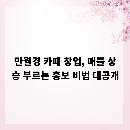 만월경 카페 창업, 매출 상승 부르는 홍보 비법 대공개