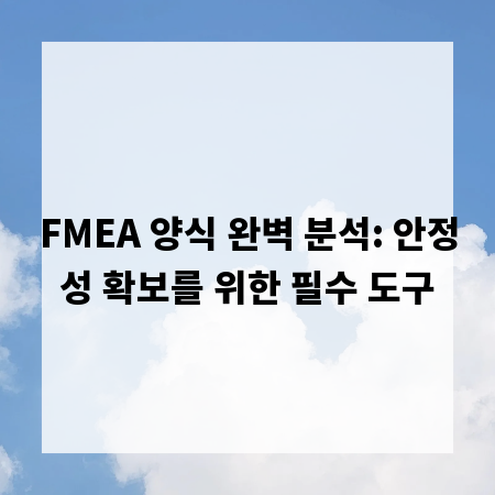 FMEA 양식 완벽 분석: 안정성 확보를 위한 필수 도구