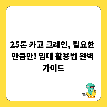 25톤 카고 크레인, 필요한 만큼만! 임대 활용법 완벽 가이드