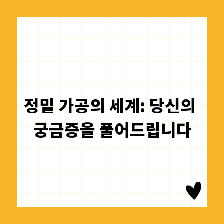 정밀 가공의 세계: 당신의 궁금증을 풀어드립니다
