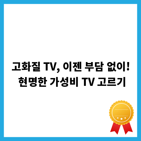 고화질 TV, 이젠 부담 없이! 현명한 가성비 TV 고르기