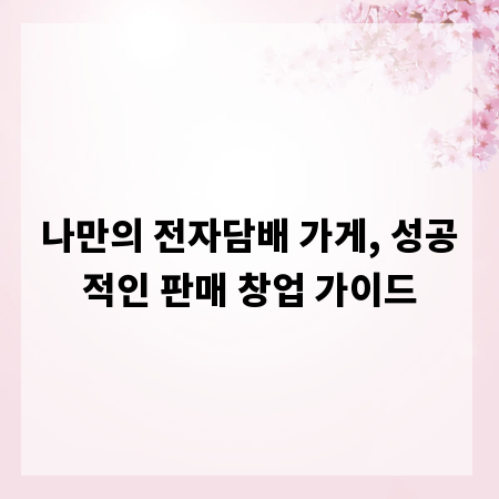 나만의 전자담배 가게, 성공적인 판매 창업 가이드
